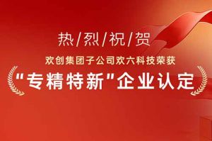 喜报！热烈祝贺玩球集团官网玩球集团官网玩球集团官网玩球集团官网首页-玩球(中国)-玩球(中国)
集团子公司欢六科技荣获“专精特新”企业认定